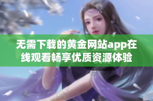 无需下载的黄金网站app在线观看畅享优质资源体验