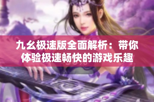 九幺极速版全面解析：带你体验极速畅快的游戏乐趣