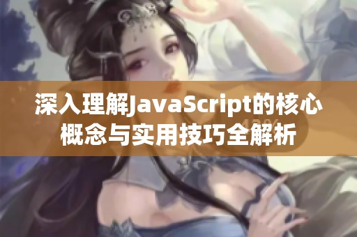 深入理解JavaScript的核心概念与实用技巧全解析