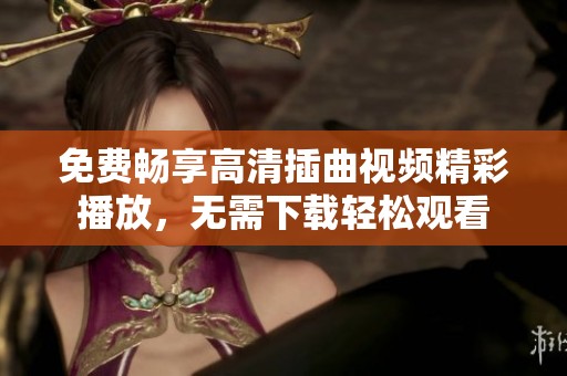 免费畅享高清插曲视频精彩播放，无需下载轻松观看