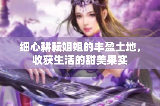 细心耕耘姐姐的丰盈土地，收获生活的甜美果实