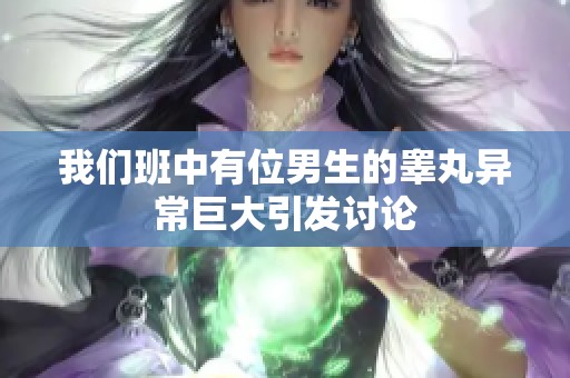 我们班中有位男生的睾丸异常巨大引发讨论