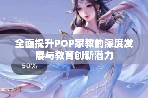 全面提升POP家教的深度发展与教育创新潜力