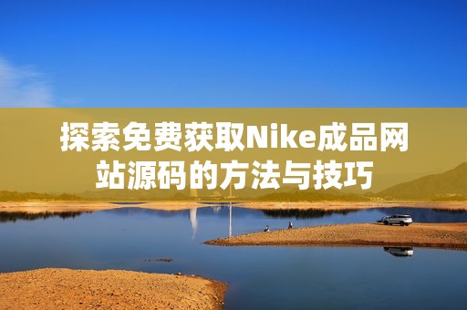 探索免费获取Nike成品网站源码的方法与技巧