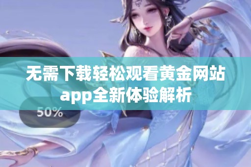 无需下载轻松观看黄金网站app全新体验解析