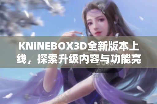 KNINEBOX3D全新版本上线，探索升级内容与功能亮点