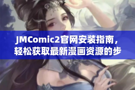 JMComic2官网安装指南，轻松获取最新漫画资源的步骤解读