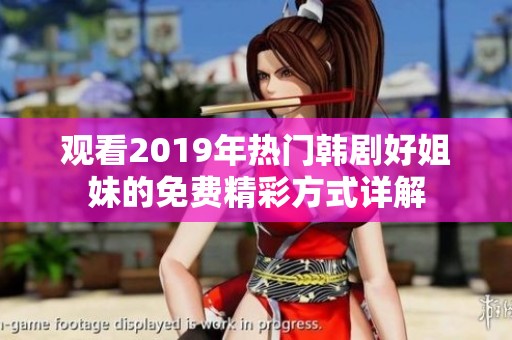 观看2019年热门韩剧好姐妹的免费精彩方式详解