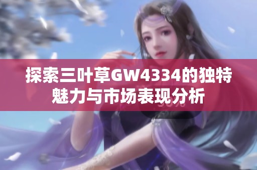 探索三叶草GW4334的独特魅力与市场表现分析