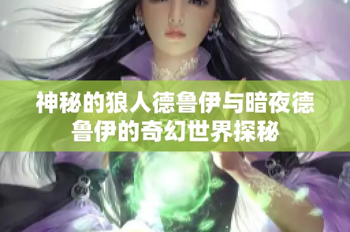 神秘的狼人德鲁伊与暗夜德鲁伊的奇幻世界探秘