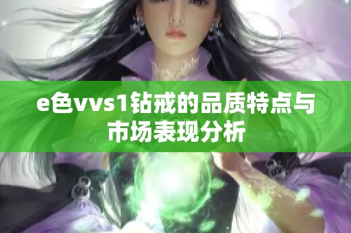 e色vvs1钻戒的品质特点与市场表现分析