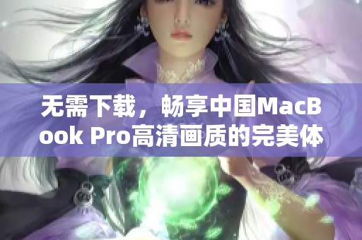 无需下载，畅享中国MacBook Pro高清画质的完美体验