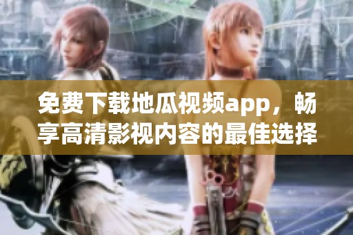 免费下载地瓜视频app，畅享高清影视内容的最佳选择