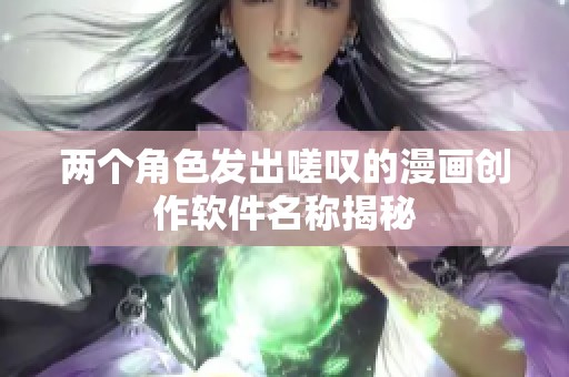 两个角色发出嗟叹的漫画创作软件名称揭秘