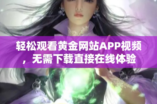 轻松观看黄金网站APP视频，无需下载直接在线体验