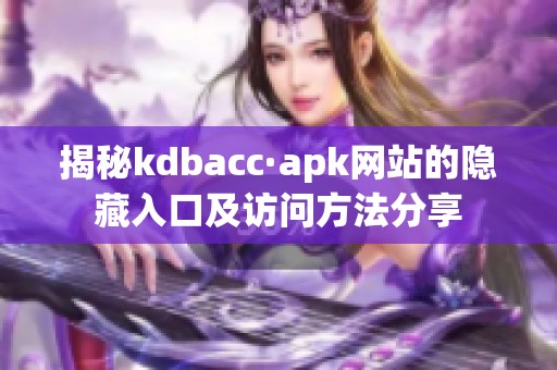 揭秘kdbacc·apk网站的隐藏入口及访问方法分享