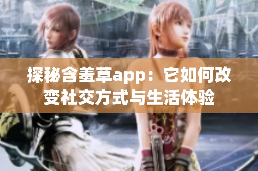 探秘含羞草app：它如何改变社交方式与生活体验