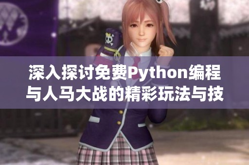 深入探讨免费Python编程与人马大战的精彩玩法与技巧