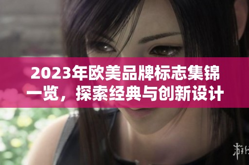 2023年欧美品牌标志集锦一览，探索经典与创新设计