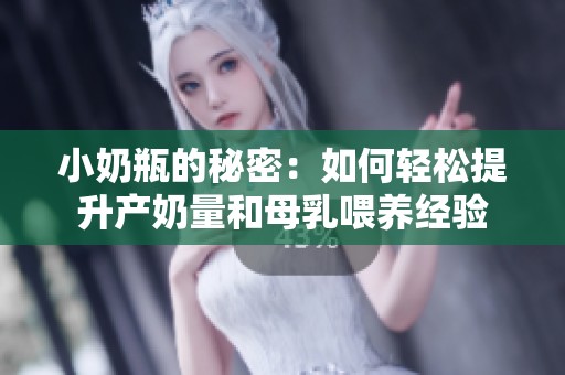 小奶瓶的秘密：如何轻松提升产奶量和母乳喂养经验