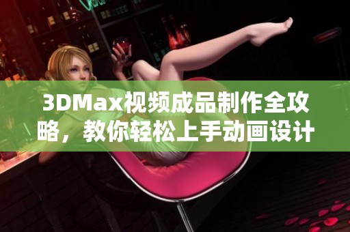 3DMax视频成品制作全攻略，教你轻松上手动画设计技巧