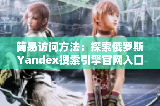 简易访问方法：探索俄罗斯Yandex搜索引擎官网入口