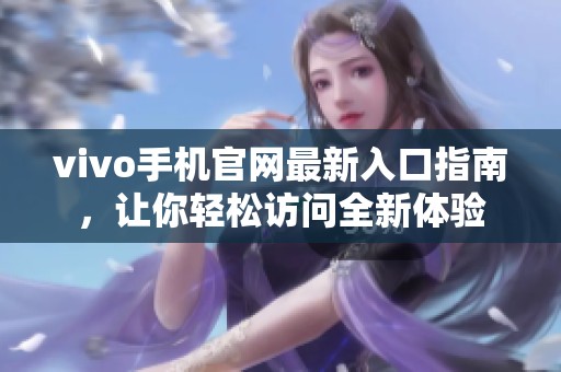 vivo手机官网最新入口指南，让你轻松访问全新体验