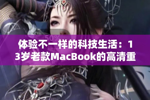 体验不一样的科技生活：13岁老款MacBook的高清重生之旅