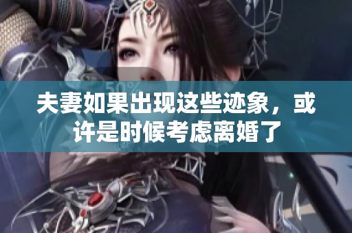 夫妻如果出现这些迹象，或许是时候考虑离婚了