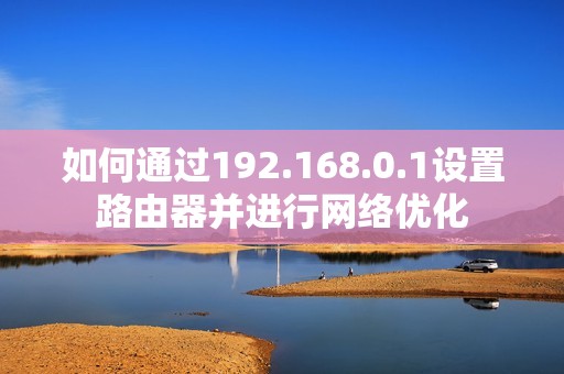 如何通过192.168.0.1设置路由器并进行网络优化