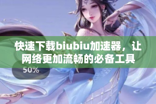 快速下载biubiu加速器，让网络更加流畅的必备工具