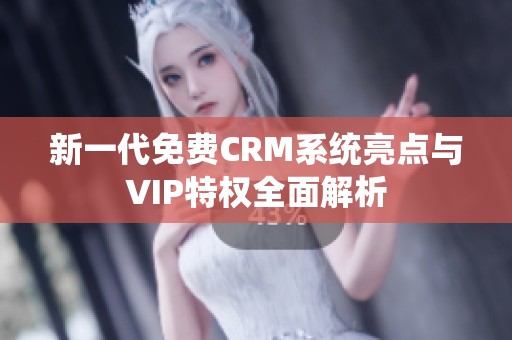 新一代免费CRM系统亮点与VIP特权全面解析