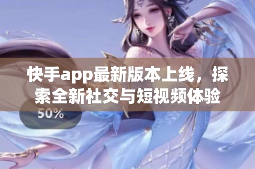 快手app最新版本上线，探索全新社交与短视频体验