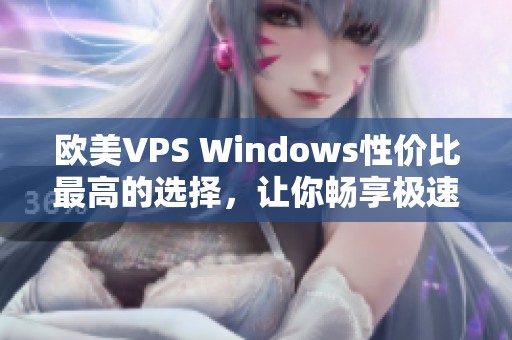 欧美VPS Windows性价比最高的选择，让你畅享极速体验