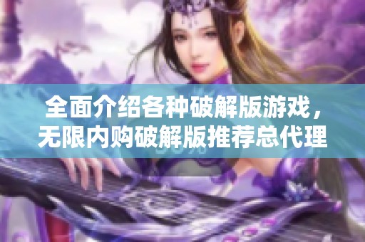 全面介绍各种破解版游戏，无限内购破解版推荐总代理