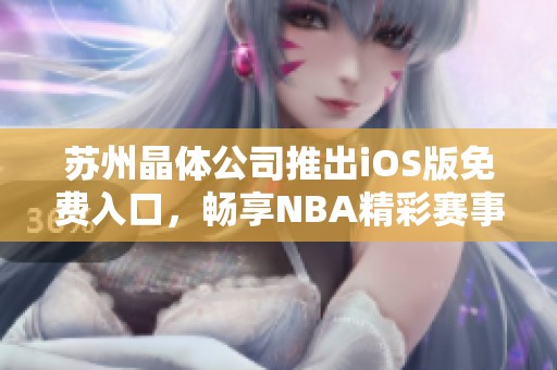 苏州晶体公司推出iOS版免费入口，畅享NBA精彩赛事