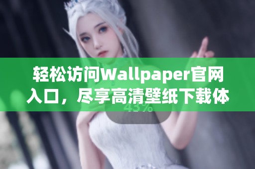 轻松访问Wallpaper官网入口，尽享高清壁纸下载体验