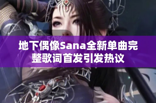 地下偶像Sana全新单曲完整歌词首发引发热议