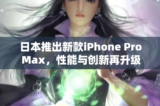 日本推出新款iPhone Pro Max，性能与创新再升级