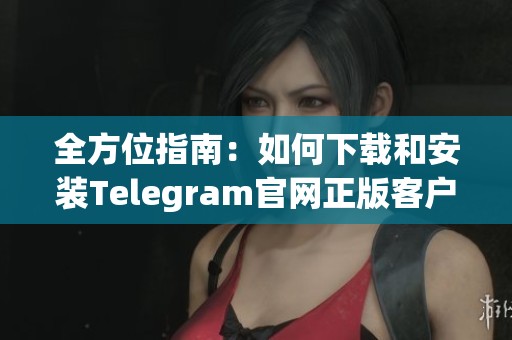 全方位指南：如何下载和安装Telegram官网正版客户端