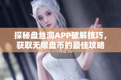 探秘盘丝洞APP破解技巧，获取无限盘币的最佳攻略