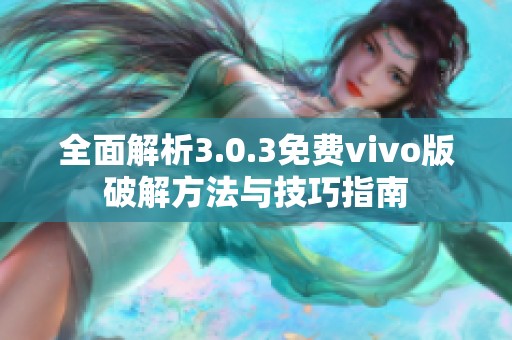 全面解析3.0.3免费vivo版破解方法与技巧指南