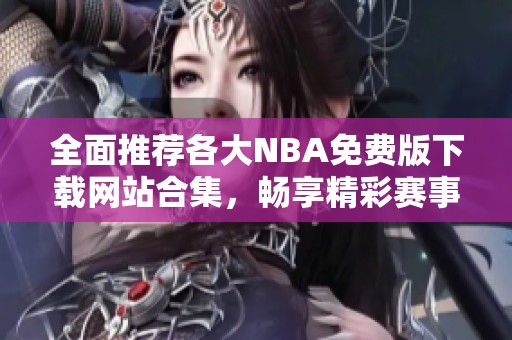 全面推荐各大NBA免费版下载网站合集，畅享精彩赛事