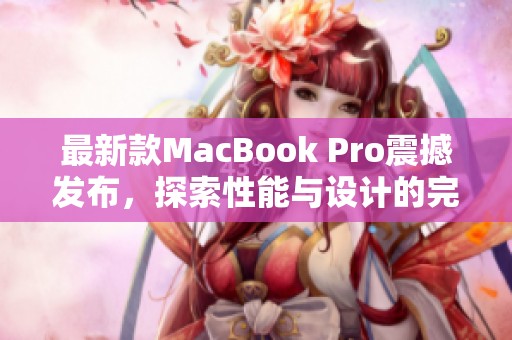 最新款MacBook Pro震撼发布，探索性能与设计的完美结合