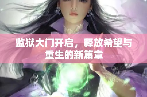 监狱大门开启，释放希望与重生的新篇章