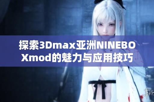 探索3Dmax亚洲NINEBOXmod的魅力与应用技巧