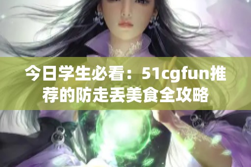 今日学生必看：51cgfun推荐的防走丢美食全攻略