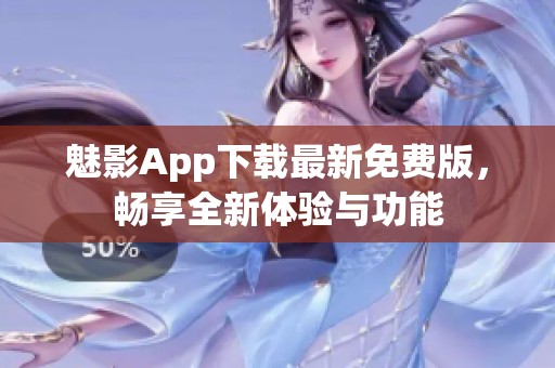 魅影App下载最新免费版，畅享全新体验与功能