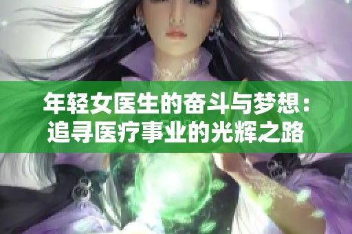 年轻女医生的奋斗与梦想：追寻医疗事业的光辉之路