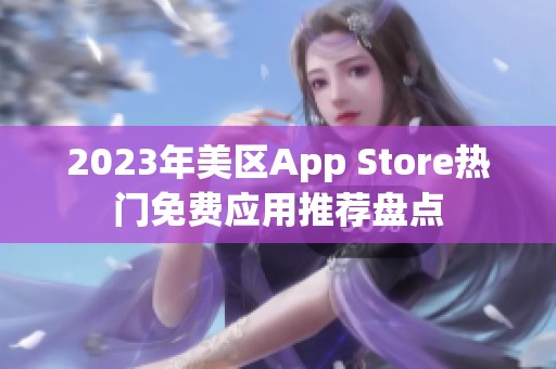 2023年美区App Store热门免费应用推荐盘点